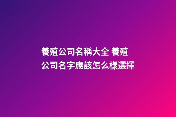 養殖公司名稱大全 養殖公司名字應該怎么樣選擇-第1張-公司起名-玄機派